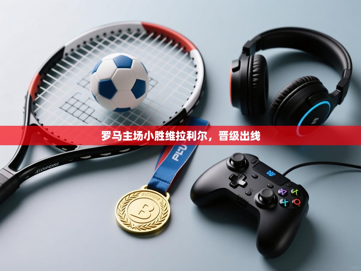 罗马主场小胜维拉利尔，晋级出线  第1张