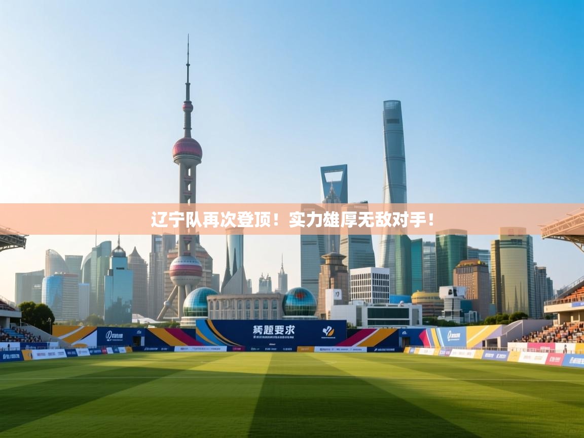 辽宁队再次登顶！实力雄厚无敌对手！  第1张