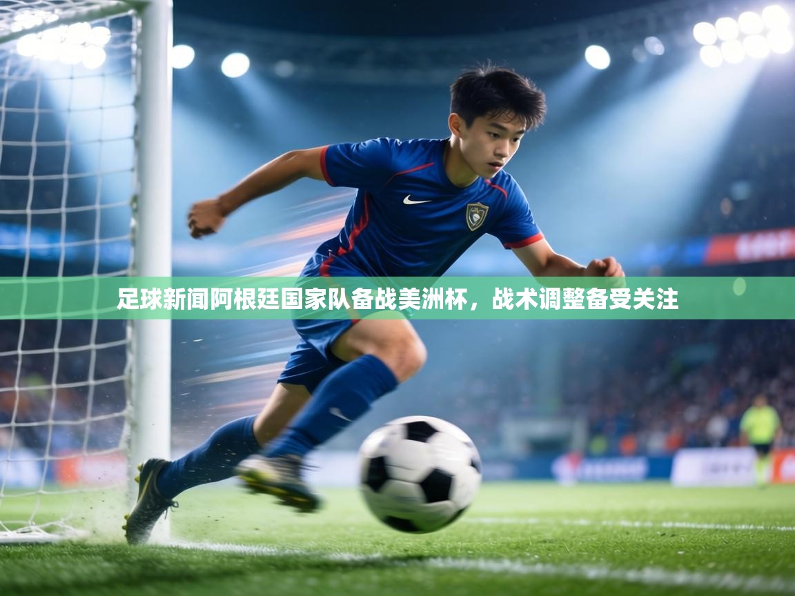 足球新闻阿根廷国家队备战美洲杯,战术调整备受关注 第1张